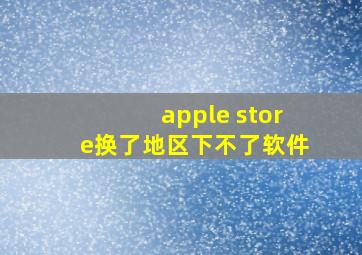 apple store换了地区下不了软件